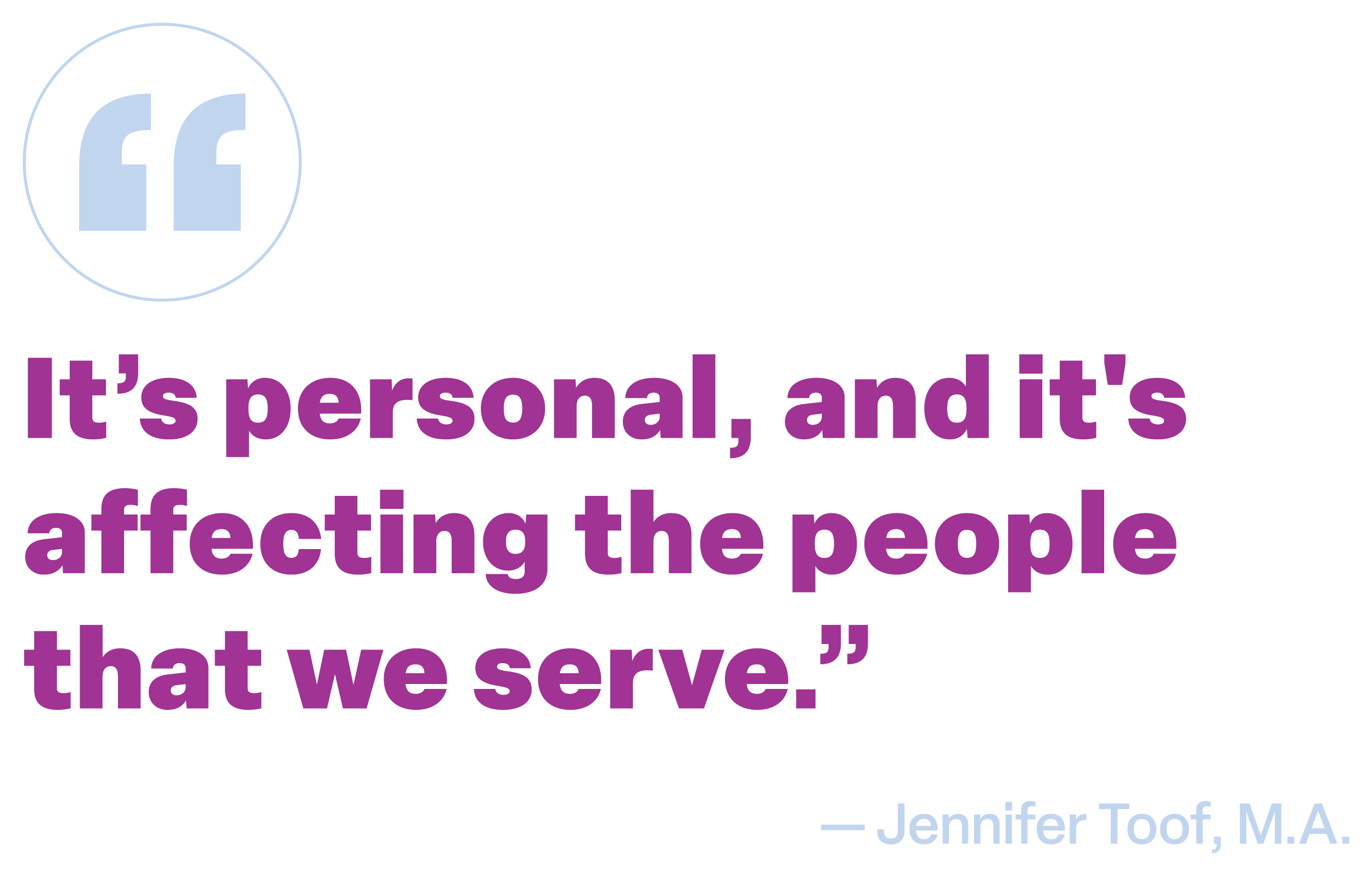 "It's personal, and it's affecting the people that we serve." A quote from Jennifer Toof, M.A.