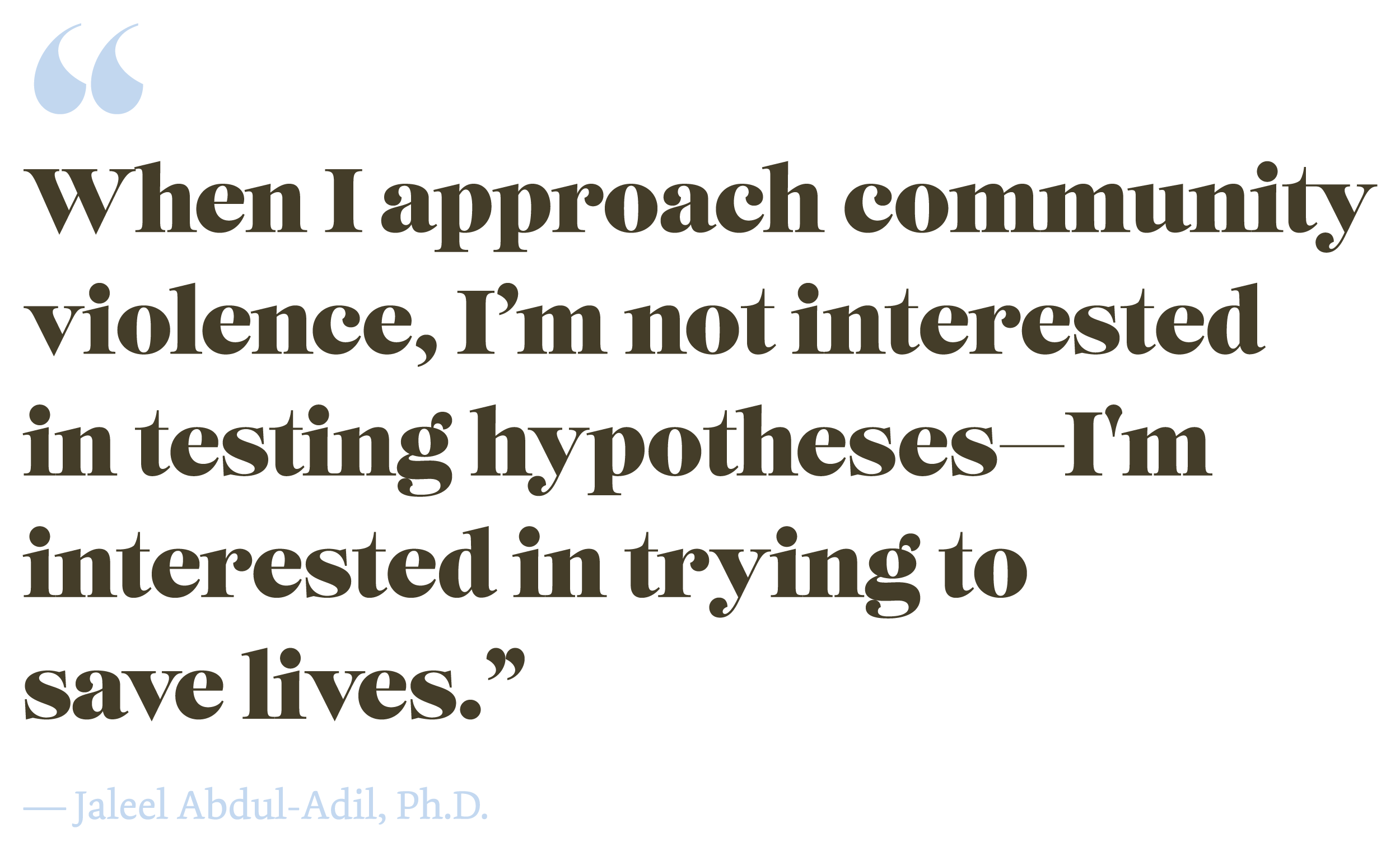 "When I approach community violence, I'm not interested in testing hypotheses-I'm interested in trying to save lives." A quote from Jaleel Abdul-Adil, Ph.D.